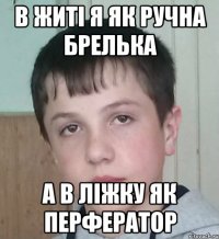 В житі я як ручна брелька а в ліжку як перфератор