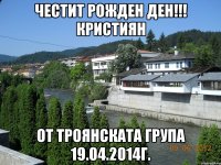 Честит Рожден Ден!!! Кристиян от Троянската Група 19.04.2014г.