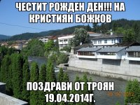 Честит Рожден Ден!!! на Кристиян Божков поздрави от Троян 19.04.2014г.