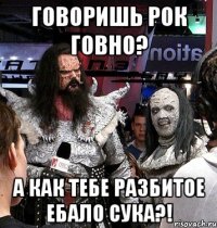 Говоришь рок говно? А как тебе разбитое ебало сука?!