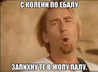 С колени по ебалу запихну те в жопу палу.