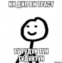 ИН ДИП ВИ ТРАСТ ТУ ТУДУН ТУН ТУДУНТУН