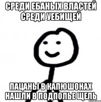 среди ебаных властей среди уебищей пацаны в капюшонах нашли в подполье щель