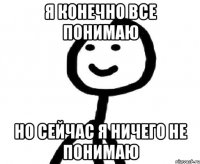 Я конечно все понимаю Но сейчас я ничего не понимаю