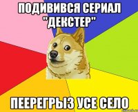 Подивився сериал "Декстер" Пеерегрыз усе село