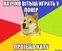 Научив Вітька играть у покер проібав хату