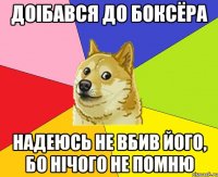 Доібався до боксёра надеюсь не вбив його, бо нічого не помню