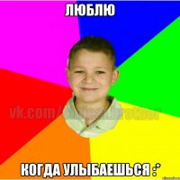 Люблю Когда улыбаешься :*