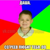 Даша, Сегреев любит тебя :DD