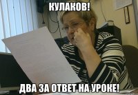 Кулаков! Два за ответ на уроке!
