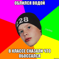 Облился водой в классе сказали что обоссался