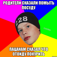 Родители сказали помыть посуду Пацанам сказал что отойду покурить