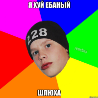 Я ХУЙ ЕБАНЫЙ ШЛЮХА