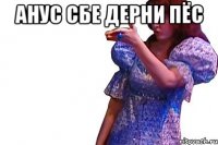 Анус сбе дерни пёс 