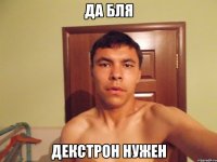 да бля декстрон нужен