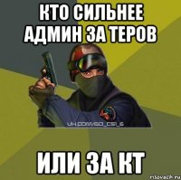 Кто сильнее Админ за теров Или за КТ