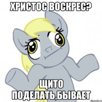 христос воскрес? щито поделать,бывает