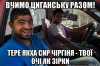 Вчимо циганську разом! тере якха сир чіргіня - твої очі як зірки