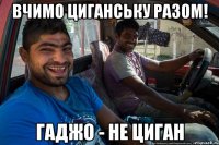 Вчимо циганську разом! гаджо - не циган