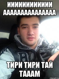 ииииииииииии ааааааааааааааа тири тири тай тааам