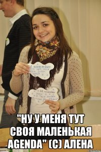  "Ну у меня тут своя маленькая Agenda" (с) Алена