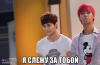  Я слежу за тобой