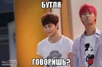 бутля говоришь?