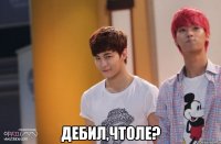  дебил,чтоле?