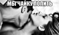 Мы чайку попить 