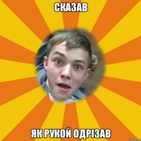 Сказав як рукой одрізав