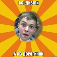 Всі дибіли А Я З ДОРОГИНКИ