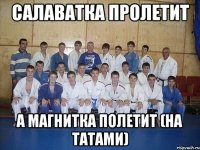 САЛАВАТКА ПРОЛЕТИТ А МАГНИТКА ПОЛЕТИТ (на татами)