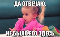 Да отвечаю, Не было его здесь