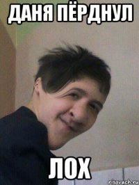 Даня пёрднул ЛОХ