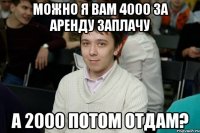 Можно я вам 4000 за аренду заплачу А 2000 потом отдам?