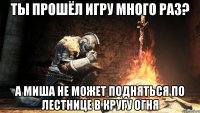Ты прошёл игру много раз? А Миша не может подняться по лестнице в кругу огня