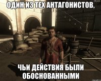 ОДИН ИЗ ТЕХ АНТАГОНИСТОВ, ЧЬИ ДЕЙСТВИЯ БЫЛИ ОБОСНОВАННЫМИ