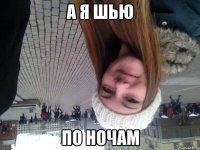 а я шью по ночам