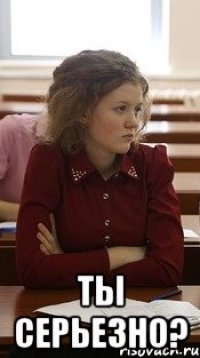  Ты серьезно?