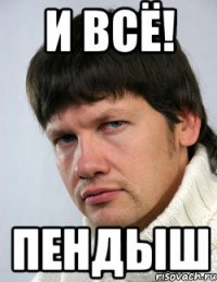 И всё! пендыш