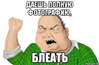 даешь полную фотографию, блеать