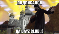 ПОДПИСАЛСЯ НА DAYZ CLUB :3