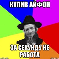 Купив айфон за секунду не работа