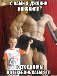 С вами я, Джонни Ноксвилл и сегодня мы потеребонькаем это