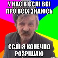 У нас в сєлі всі про всіх знаюсь єслі я конечно розрішаю