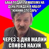 Баба подаріла малому на день рожденія набор "Юнний слєсарь" Через 3 дня малий спився нахуй