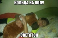 КОЛЬЦА НА ПОЛУ СВЕТЯТСЯ