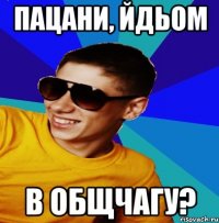 ПАЦАНИ, ЙДЬОМ В ОБЩЧАГУ?