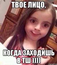 Твое лицо, когда заходишь в ТШ ))))