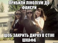 прибили ліноліум до фанєри шоб закрить дирку в стіні шкафа